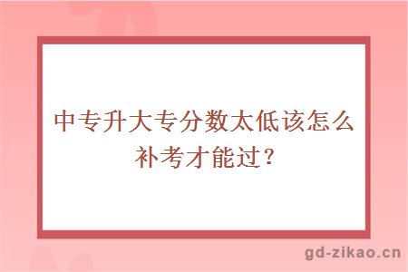 中专升大专分数太低该怎么补考才能过？