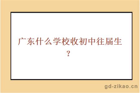 广东什么学校收初中往届生？