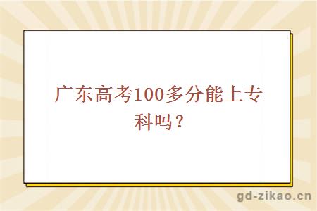 广东高考100多分能上专科吗？