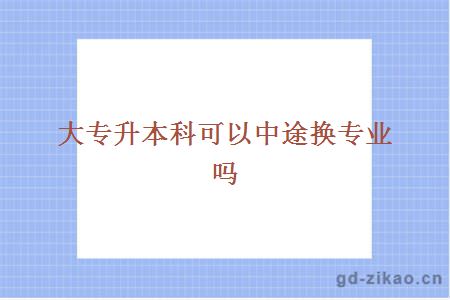 大专升本科可以中途换专业吗