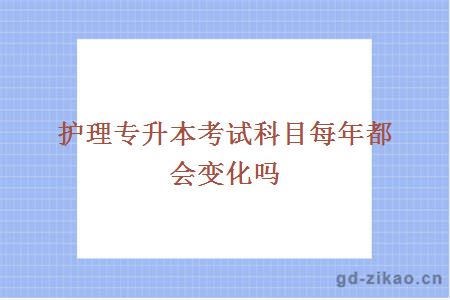 护理专升本考试科目每年都会变化吗