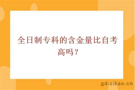 全日制专科的含金量比自考高吗？