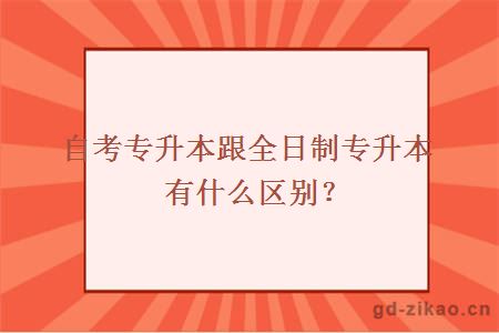 自考专升本跟全日制专升本有什么区别