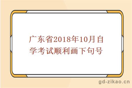 广东省2018年10月自学考试顺利画下句号