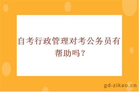 自考行政管理对考公务员有帮助吗？