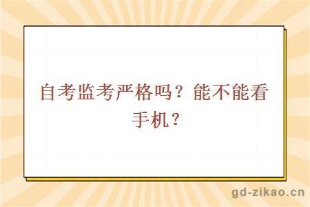 自考监考严格吗？能不能看手机？