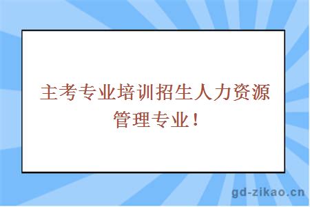 主考专业培训招生人力资源管理专业！