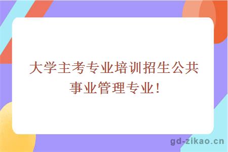 大学主考专业培训招生公共事业管理专业!