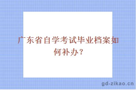 广东省自学考试毕业档案如何补办