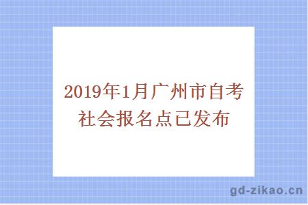 2019年1月广州市各区自学考试社会报名点已发布