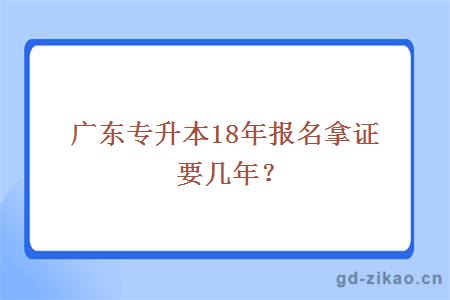 广东专升本18年报名拿证要几年？