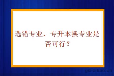 选错专业，专升本换专业是否可行？