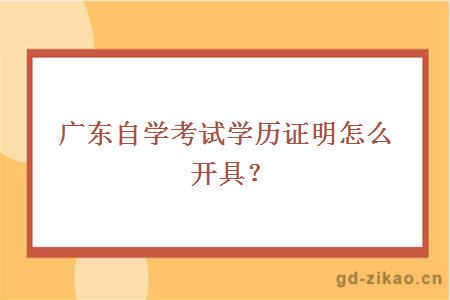 广东自学考试学历证明怎么开具？