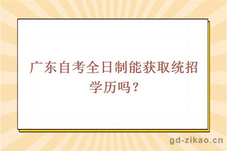 广东自考全日制能获取统招学历吗？