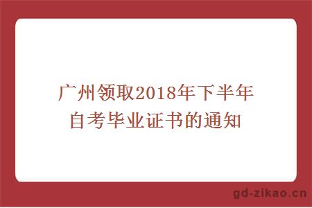 广州领取2018年下半年自考毕业证书的通知