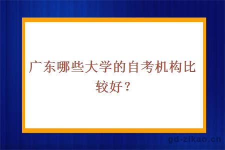 广东哪些大学的自考机构比较好？