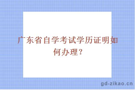 广东省自学考试学历证明如何办理？