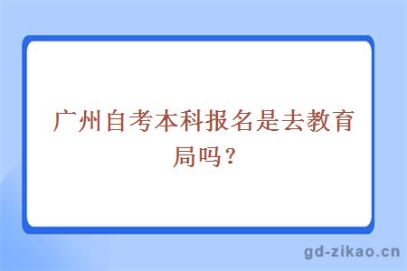 广州自考本科报名是去教育局吗？