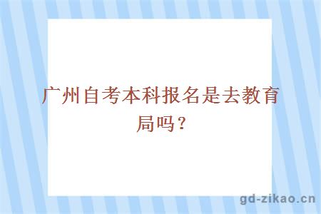 广州自考本科报名是去教育局吗