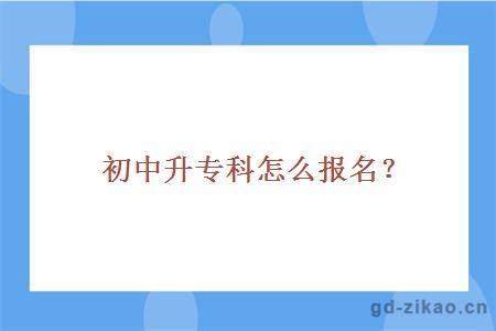 初中升专科怎么报名？