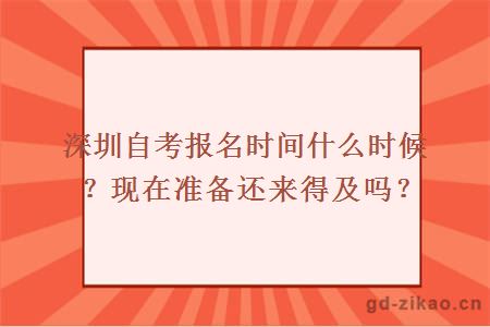 深圳自考报名时间什么时候？现在准备还来得及吗？