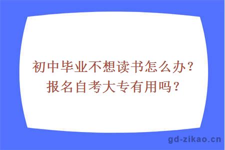 初中毕业不想读书怎么办？报名自考大专有用吗？