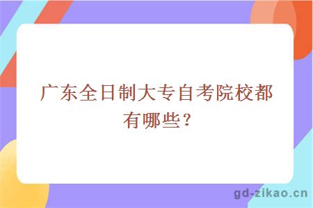 广东全日制大专自考院校都有哪些？