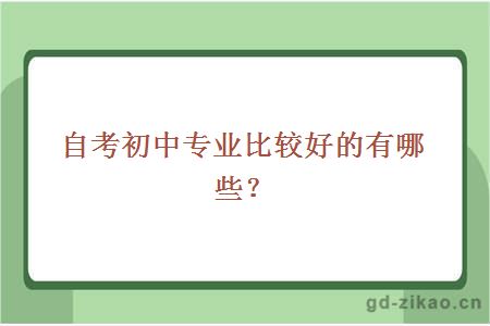 自考初中专业比较好的有哪些？