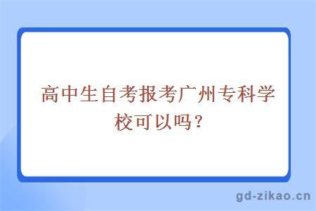 高中生自考报考广州专科学校可以吗？