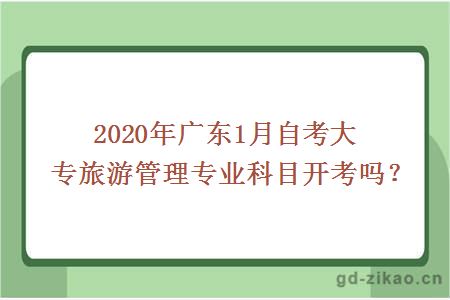 2020年广东1月自考大专旅游管理专业科目开考吗？