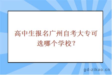 高中生报名广州自考大专可选哪个学校？