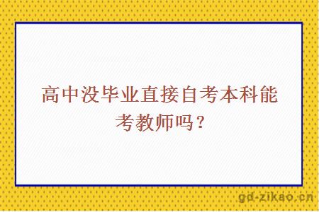 高中没毕业直接自考本科能考教师吗？