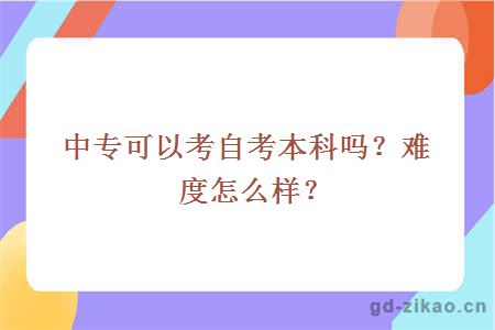 中专可以考自考本科吗？难度怎么样？