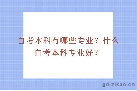 自考本科有哪些专业？什么自考本科专业好？