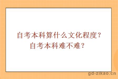 自考本科算什么文化程度？自考本科难不难？