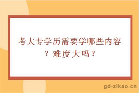 考大专学历需要学哪些内容？难度大吗？