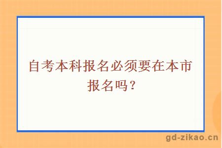 自考本科报名必须要在本市报名吗？