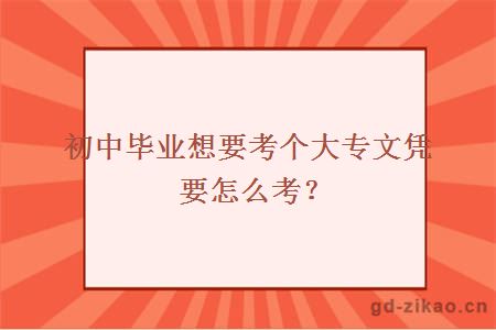 初中毕业想要考个大专文凭要怎么考？