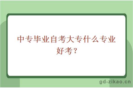 中专毕业自考大专什么专业好考？