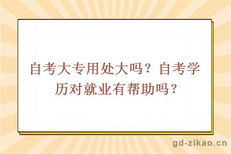 自考大专用处大吗？自考学历对就业有帮助吗？