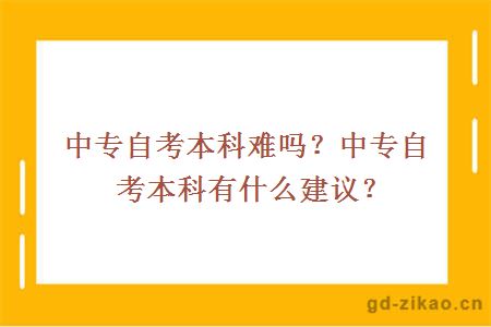 中专自考本科难吗？中专自考本科有什么建议？