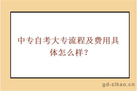 中专自考大专流程及费用具体怎么样？