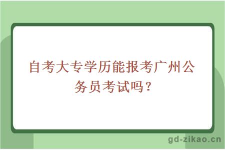 自考大专学历能报考广州公务员考试吗？