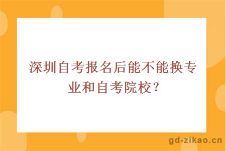 深圳自考报名后能不能换专业和自考院校？