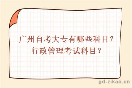 广州自考大专有哪些科目？行政管理考试科目？