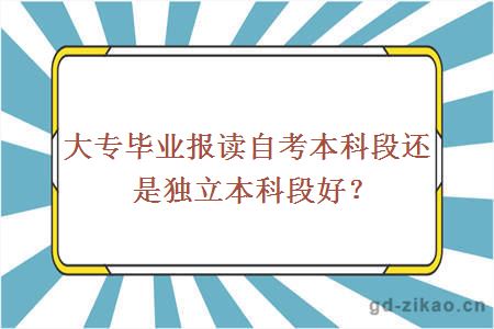 大专毕业生选自考本科段好还是自考独立本科段好?