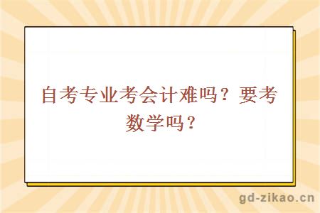 自考专业考会计难吗？要考数学吗？