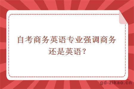 自考商务英语专业强调商务还是英语？