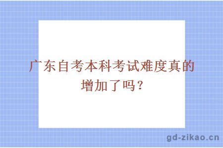 广东自考本科考试难度真的增加了吗？