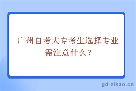 广州自考大专考生选择专业需注意什么？